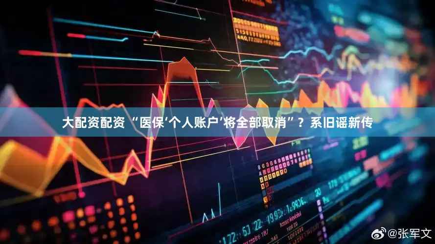 大配资配资 “医保‘个人账户’将全部取消”？系旧谣新传