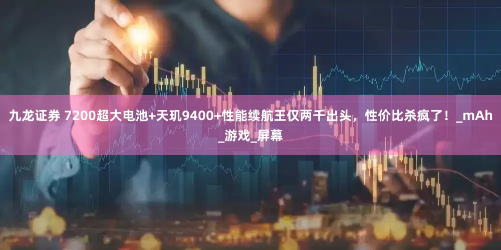 九龙证券 7200超大电池+天玑9400+性能续航王仅两千出头，性价比杀疯了！_mAh_游戏_屏幕