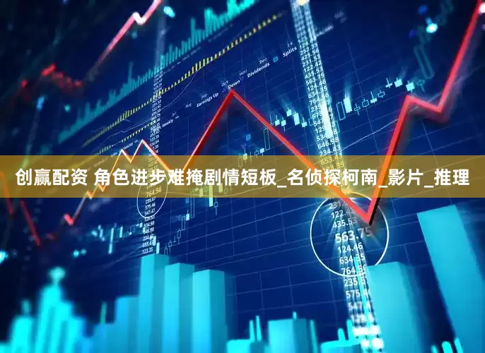 创赢配资 角色进步难掩剧情短板_名侦探柯南_影片_推理