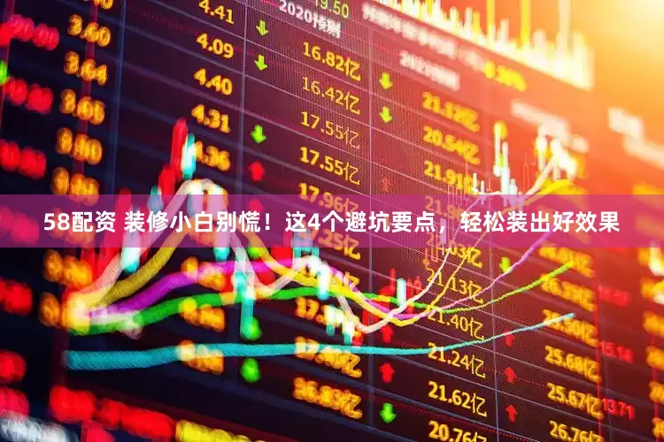 58配资 装修小白别慌！这4个避坑要点，轻松装出好效果