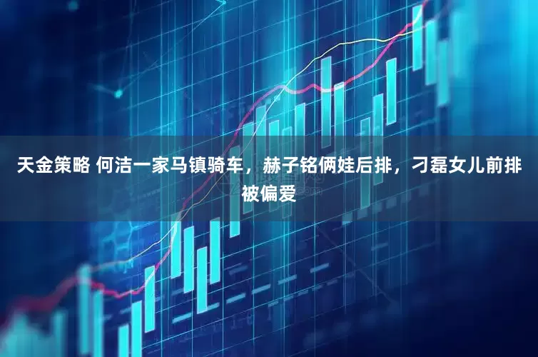 天金策略 何洁一家马镇骑车，赫子铭俩娃后排，刁磊女儿前排被偏爱