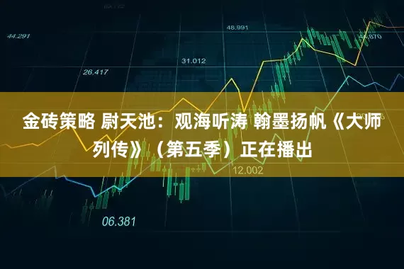 金砖策略 尉天池：观海听涛 翰墨扬帆《大师列传》（第五季）正在播出