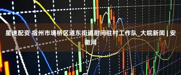 星速配资 宿州市埇桥区道东街道慰问驻村工作队_大皖新闻 | 安徽网