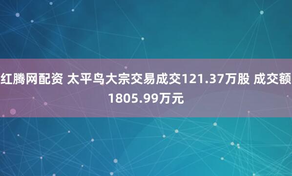 红腾网配资 太平鸟大宗交易成交121.37万股 成交额1805.99万元