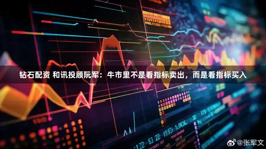 钻石配资 和讯投顾阮军：牛市里不是看指标卖出，而是看指标买入