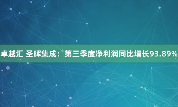 卓越汇 圣晖集成：第三季度净利润同比增长93.89%