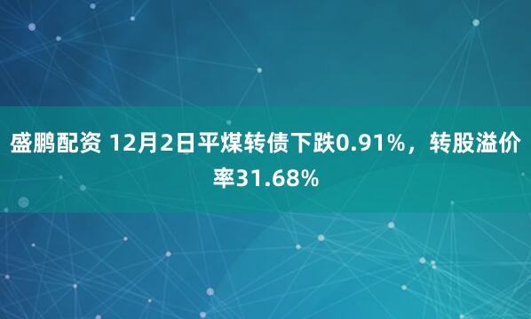 盛鹏配资 12月2日平煤转债下跌0.91%，转股溢价率31.68%