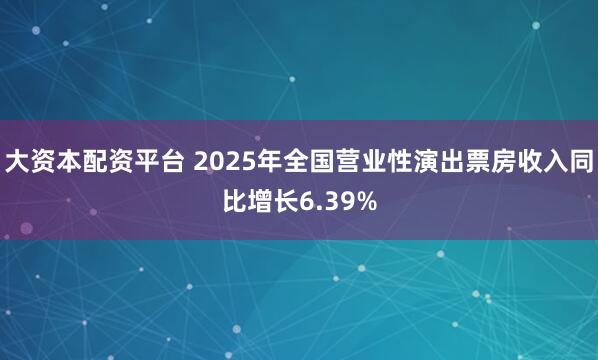大资本配资平台 2025年全国营业性演出票房收入同比增长6.39%