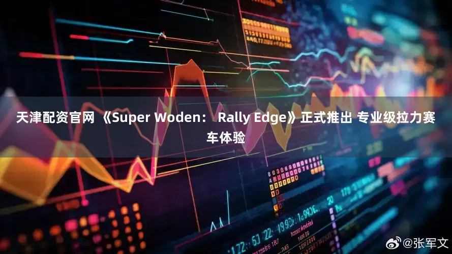 天津配资官网 《Super Woden： Rally Edge》正式推出 专业级拉力赛车体验