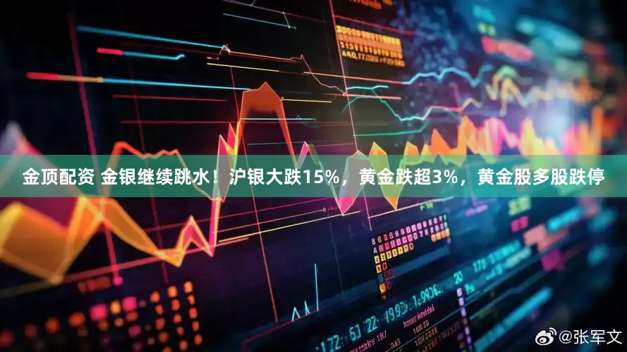 金顶配资 金银继续跳水！沪银大跌15%，黄金跌超3%，黄金股多股跌停