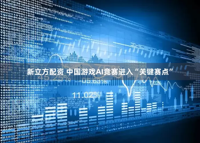 新立方配资 中国游戏AI竞赛进入“关键赛点”